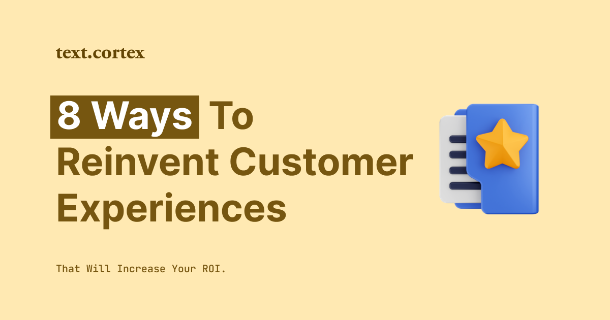 8 Ways to Reinvent Customer Experiences That Will Increase Your ROI